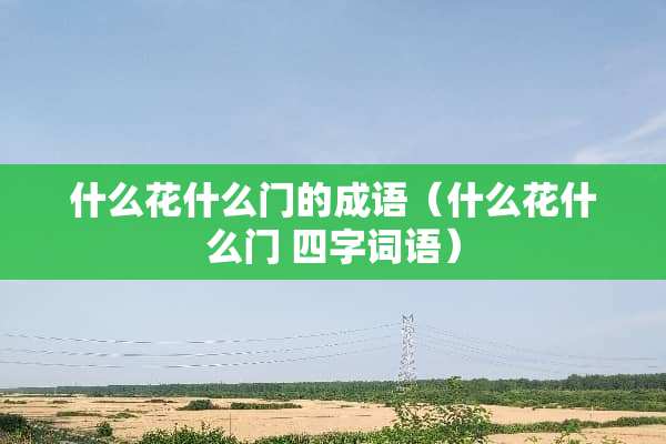 什么花什么门的成语（什么花什么门 四字词语）