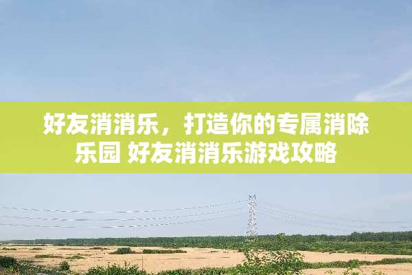 好友消消乐，打造你的专属消除乐园 好友消消乐游戏攻略