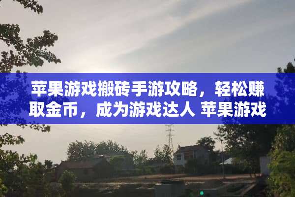 苹果游戏搬砖手游攻略，轻松赚取金币，成为游戏达人 苹果游戏搬砖手游攻略