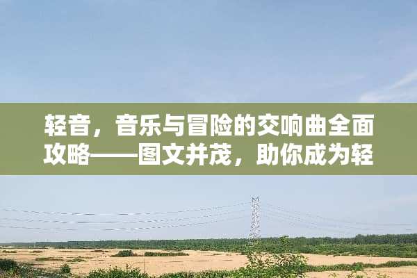 轻音，音乐与冒险的交响曲全面攻略——图文并茂，助你成为轻音大师 轻音游戏攻略图文