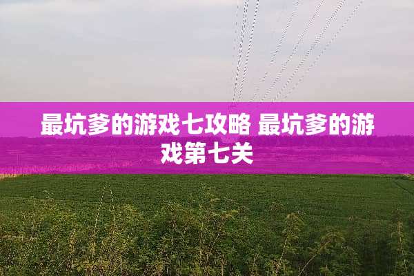 最坑爹的游戏七攻略 最坑爹的游戏第七关