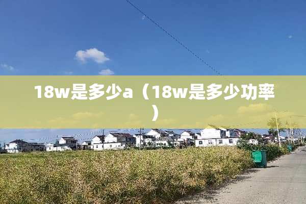 18w是多少a（18w是多少功率）
