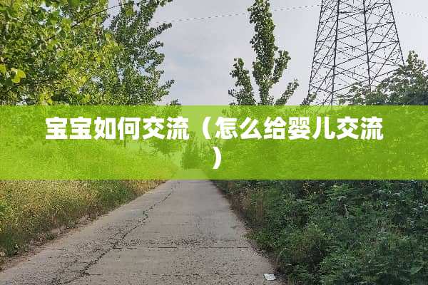 宝宝如何交流（怎么给婴儿交流）