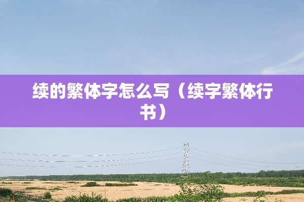 续的繁体字怎么写（续字繁体行书）