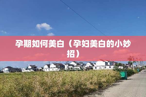 孕期如何美白（孕妇美白的小妙招）