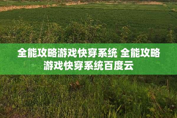 全能攻略游戏快穿系统 全能攻略游戏快穿系统百度云