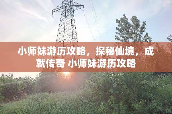 小师妹游历攻略，探秘仙境，成就传奇 小师妹游历攻略