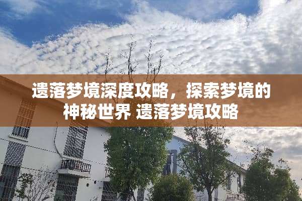遗落梦境深度攻略，探索梦境的神秘世界 遗落梦境攻略