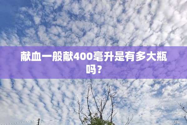 献血一般献400毫升是有多大瓶吗？