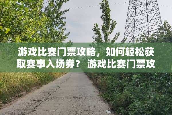 游戏比赛门票攻略，如何轻松获取赛事入场券？ 游戏比赛门票攻略