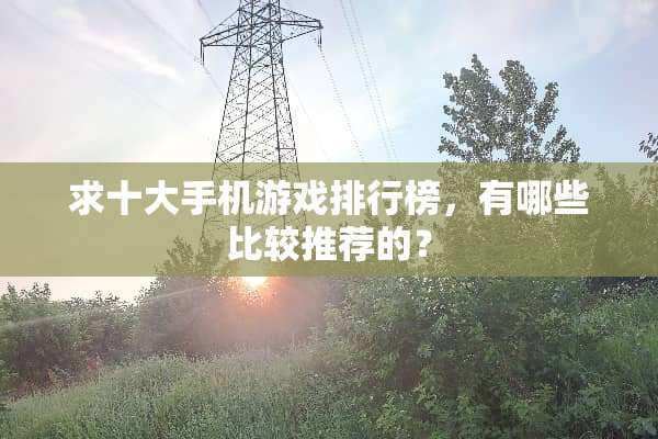 求十大手机游戏排行榜，有哪些比较推荐的？