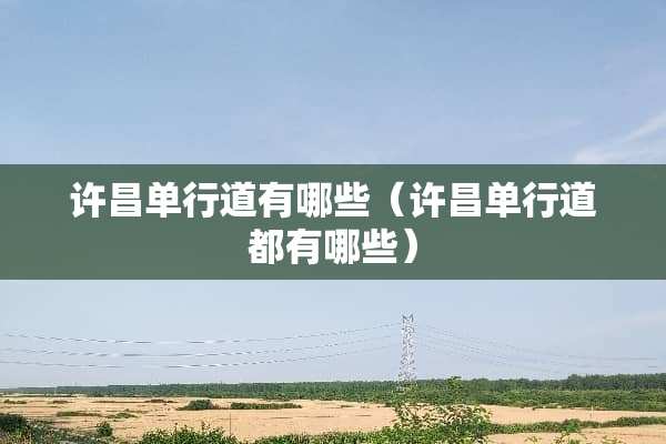 许昌单行道有哪些（许昌单行道都有哪些）