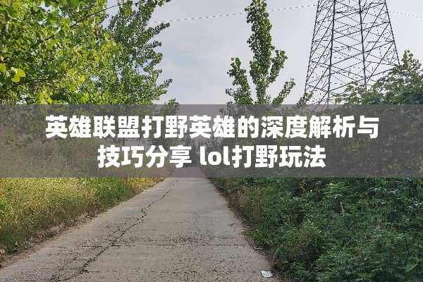 英雄联盟打野英雄的深度解析与技巧分享 lol打野玩法