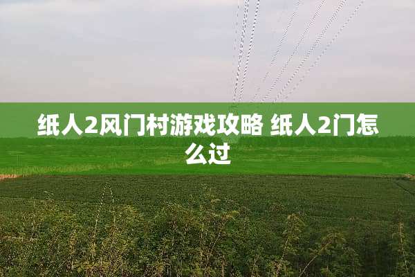 纸人2风门村游戏攻略 纸人2门怎么过