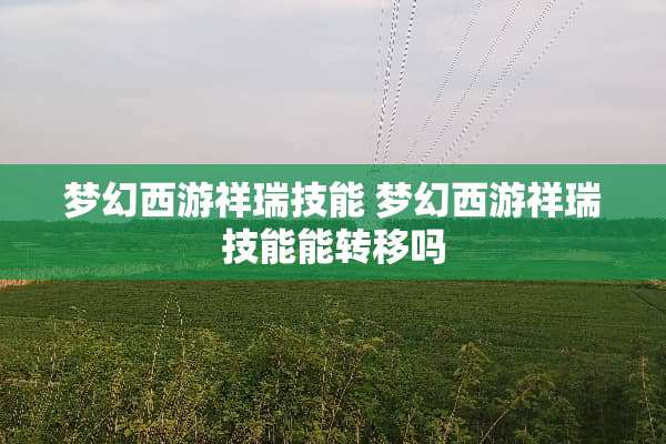 梦幻西游祥瑞技能 梦幻西游祥瑞技能能转移吗