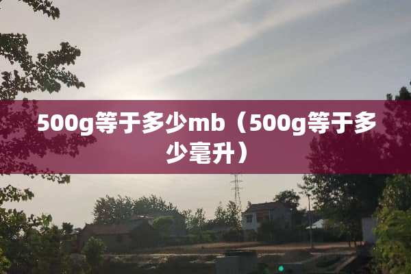 500g等于多少mb(500g等于多少毫升) 500g等于多少mb(500g等于多少毫升)