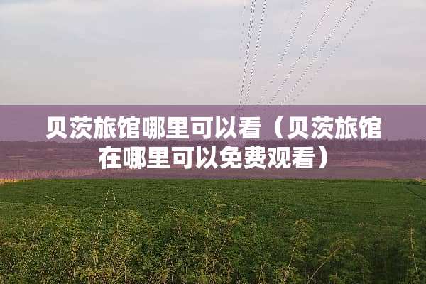 贝茨旅馆哪里可以看（贝茨旅馆在哪里可以免费观看）