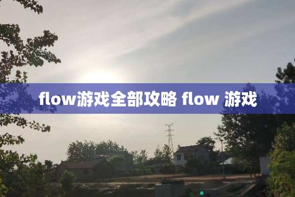 flow游戏全部攻略 flow 游戏 flow游戏全部攻略 flow 游戏