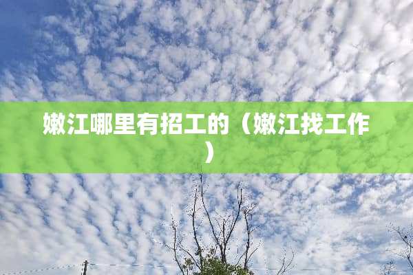 嫩江哪里有招工的（嫩江找工作）