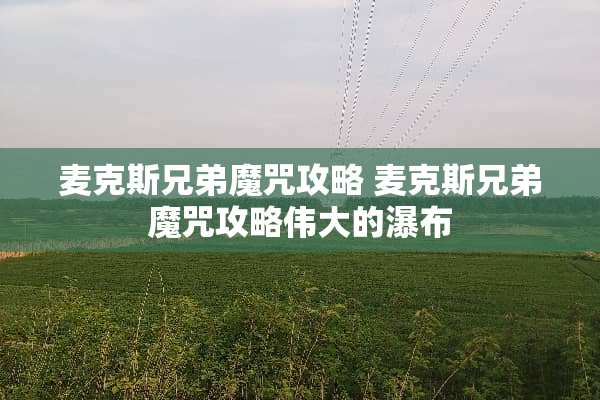 麦克斯兄弟魔咒攻略 麦克斯兄弟魔咒攻略伟大的瀑布