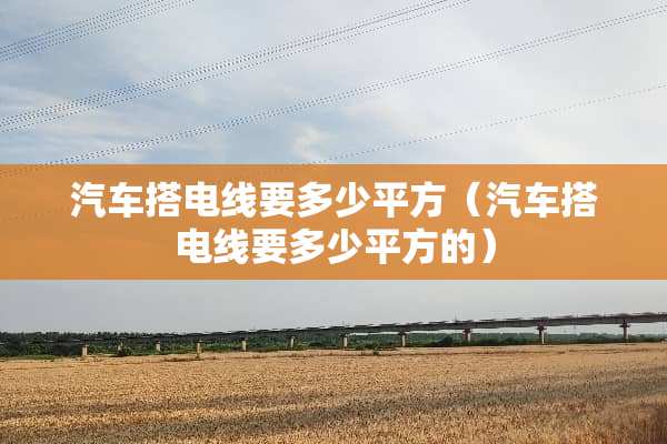 汽车搭电线要多少平方（汽车搭电线要多少平方的）