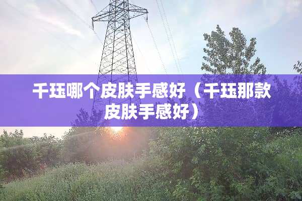 千珏哪个皮肤手感好（千珏那款皮肤手感好）