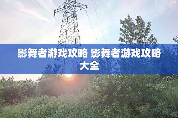 影舞者游戏攻略 影舞者游戏攻略大全