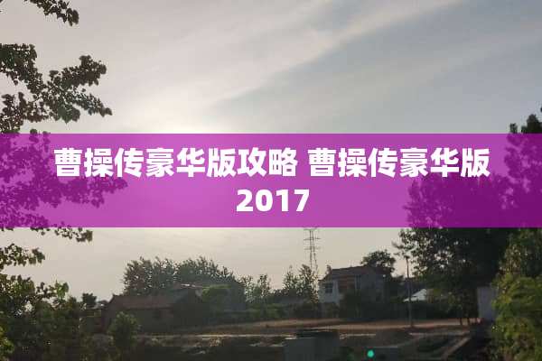 曹操传豪华版攻略 曹操传豪华版2017