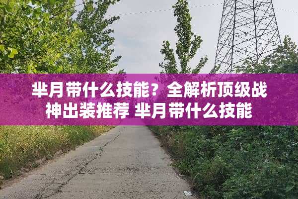 芈月带什么技能?全解析**战神出装推荐 芈月带什么技能 芈月带什么技能?全解析**战神出装推荐 芈月带什么技能