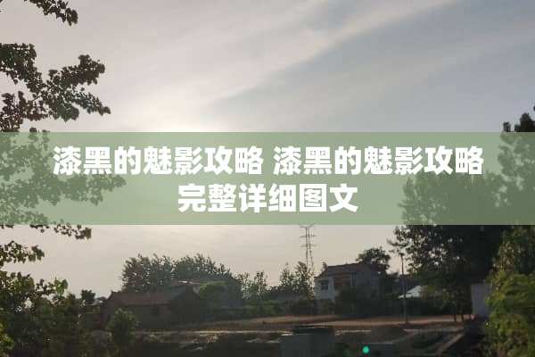 漆黑的魅影攻略 漆黑的魅影攻略完整详细图文