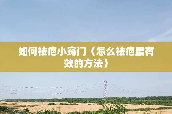 如何祛疤小窍门（怎么祛疤最有效的方法）