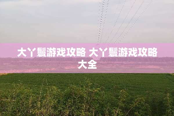 大丫鬟游戏攻略 大丫鬟游戏攻略大全