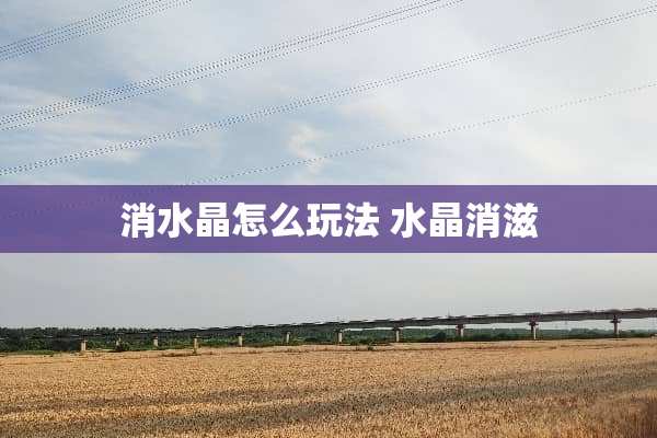 消水晶怎么玩法 水晶消滋