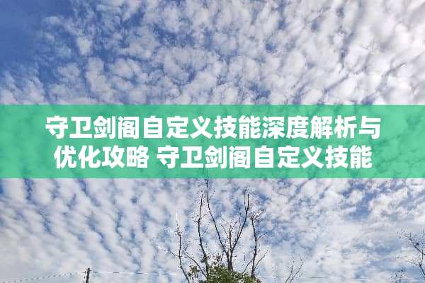 守卫剑阁自定义技能深度解析与优化攻略 守卫剑阁自定义技能