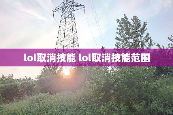 lol取消技能 lol取消技能范围