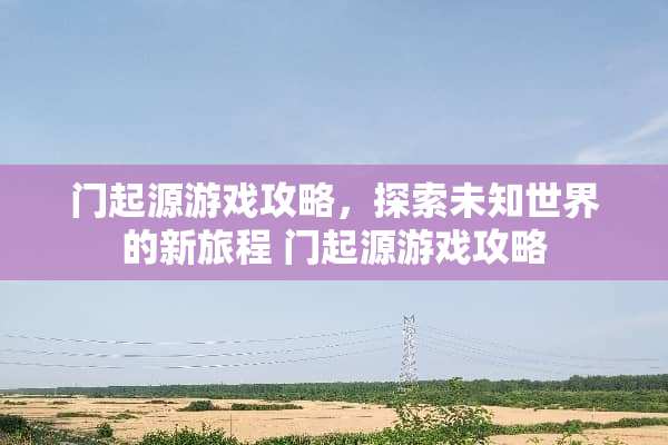 门起源游戏攻略，探索未知世界的新旅程 门起源游戏攻略