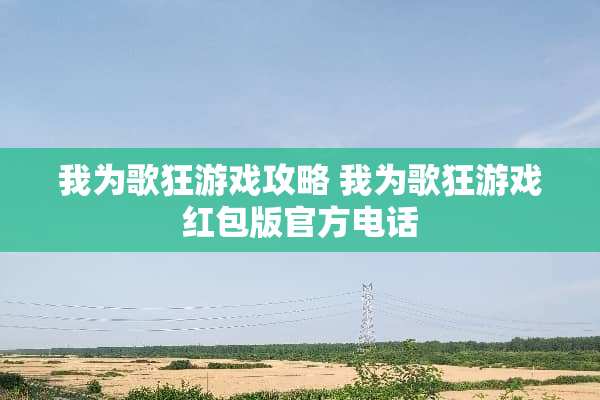 我为歌狂游戏攻略 我为歌狂游戏红包版官方电话
