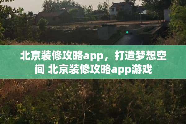 北京装修攻略app，打造梦想空间 北京装修攻略app游戏