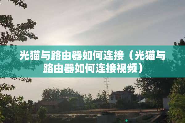 光猫与路由器如何连接（光猫与路由器如何连接视频）
