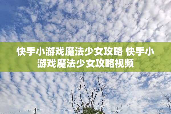 快手小游戏魔法少女攻略 快手小游戏魔法少女攻略视频