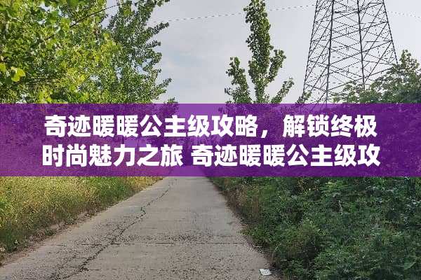 奇迹暖暖公主级攻略，解锁终极时尚魅力之旅 奇迹暖暖公主级攻略8