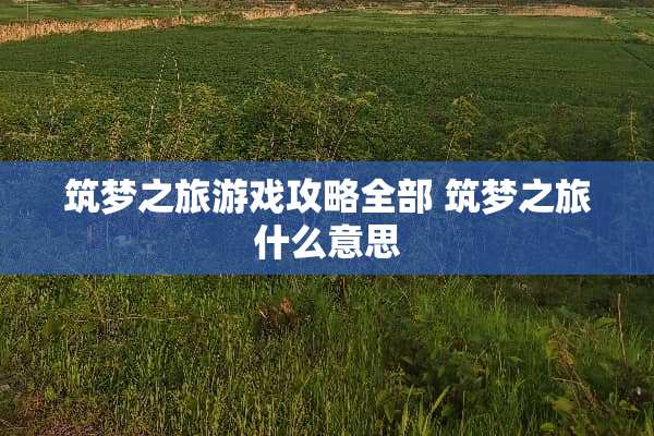 筑梦之旅游戏攻略全部 筑梦之旅什么意思