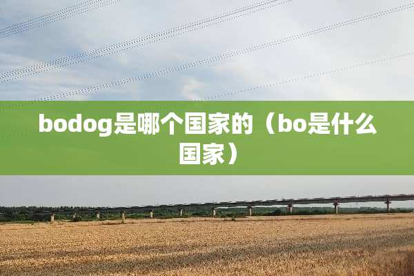 bodog是哪个国家的（bo是什么国家）