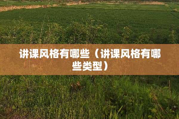 讲课风格有哪些（讲课风格有哪些类型）