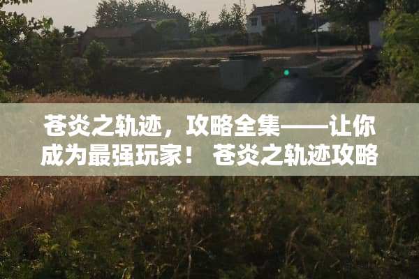 苍炎之轨迹，攻略全集——让你成为最强玩家！ 苍炎之轨迹攻略