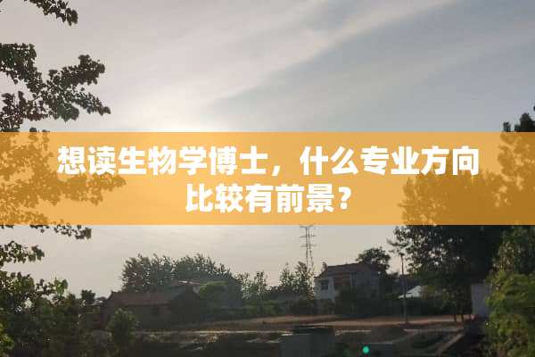 想读生物学博士，什么专业方向比较有前景？