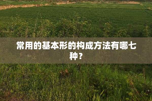 常用的基本形的构成方法有哪七种？