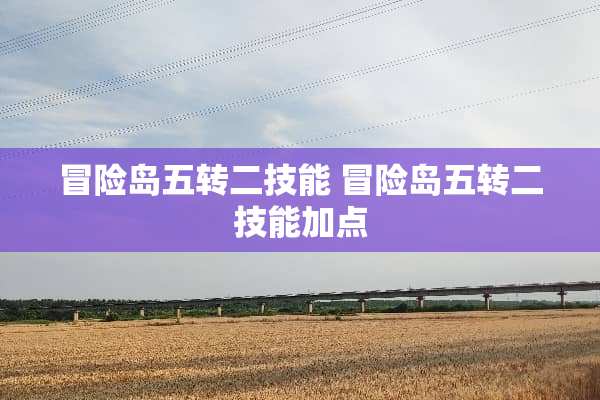 冒险岛五转二技能 冒险岛五转二技能加点