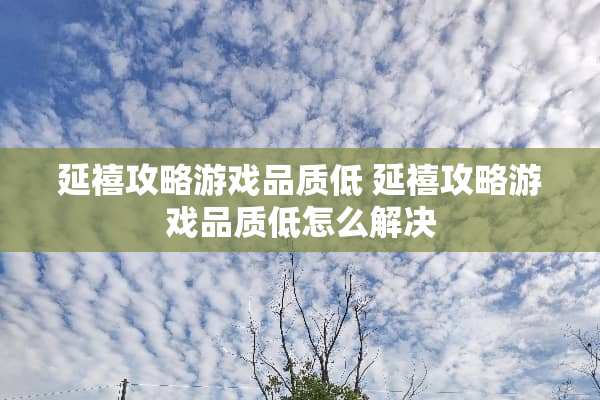 延禧攻略游戏品质低 延禧攻略游戏品质低怎么解决