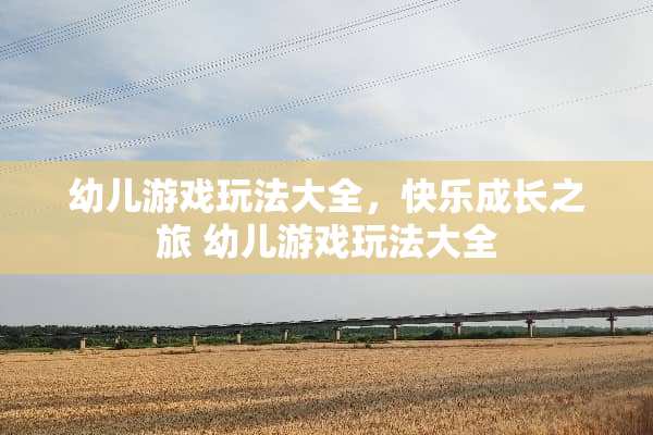 幼儿游戏玩法大全，快乐成长之旅 幼儿游戏玩法大全